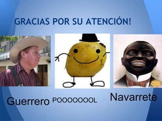 GRACIAS POR SU ATENCIÓN!




Guerrero   POOOOOOOL   Navarrete
 