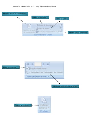 Técnico en sistemas Sena 2013 deisy caterine Betancur Pérez
Resaltar campos de combinación
Bloque de direccion
Línea de salud
insertar campo combinado
Buscar destinatorio
Comprobacio automática de errores
Finalizar y combinar
 