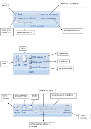 REGLA
LINEAS DE LA
CUADRICULA BARRA DE MENSAJES
MAPA DEL DOCUMENTO
VISTAS EN MINIATURA
ZOOM
100%
UNA PÁGINA
DOS PÁGINAS
ANCHO DE PÁGINA
NUEVA
VENTANA
ORGANIZAR TODO DIVIDIR
VER EN PARALELO
DESPLAZAMIENTO SINCRÓNICO
ESTABLECER POSICIÓN DE LA
VENTANA
CAMBIAR
VENTANAS
 