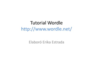 Tutorial Wordle
http://www.wordle.net/
Elaboró Erika Estrada
 
