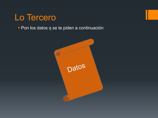 Lo Tercero
Pon los datos q se te piden a continuación