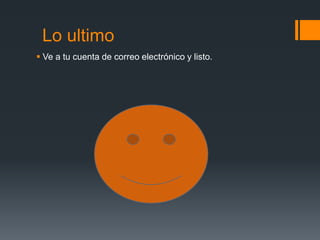 Lo ultimo
Ve a tu cuenta de correo electrónico y listo.