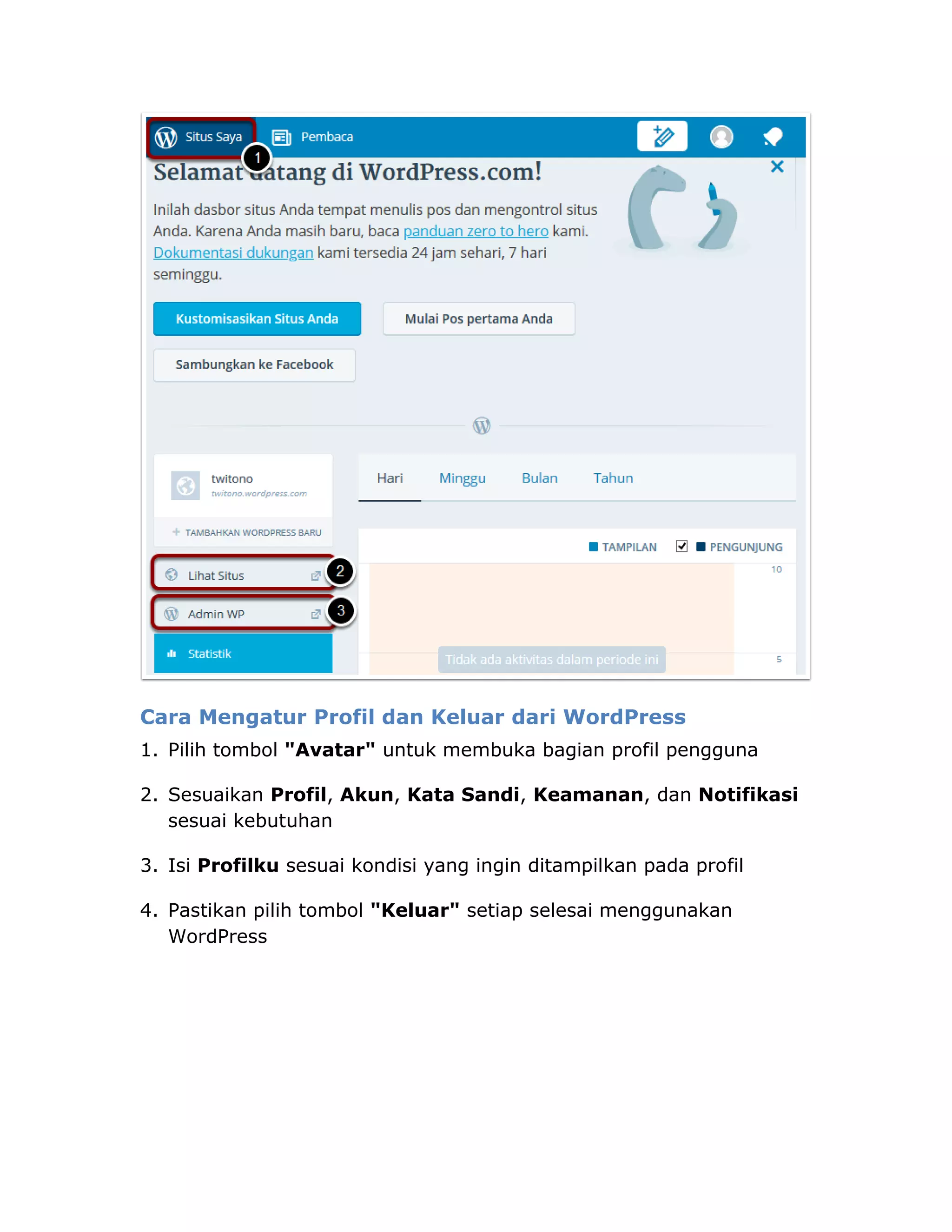 Cara Mengatur Profil dan Keluar dari WordPress
1. Pilih tombol "Avatar" untuk membuka bagian profil pengguna
2. Sesuaikan Profil, Akun, Kata Sandi, Keamanan, dan Notifikasi
sesuai kebutuhan
3. Isi Profilku sesuai kondisi yang ingin ditampilkan pada profil
4. Pastikan pilih tombol "Keluar" setiap selesai menggunakan
WordPress
 