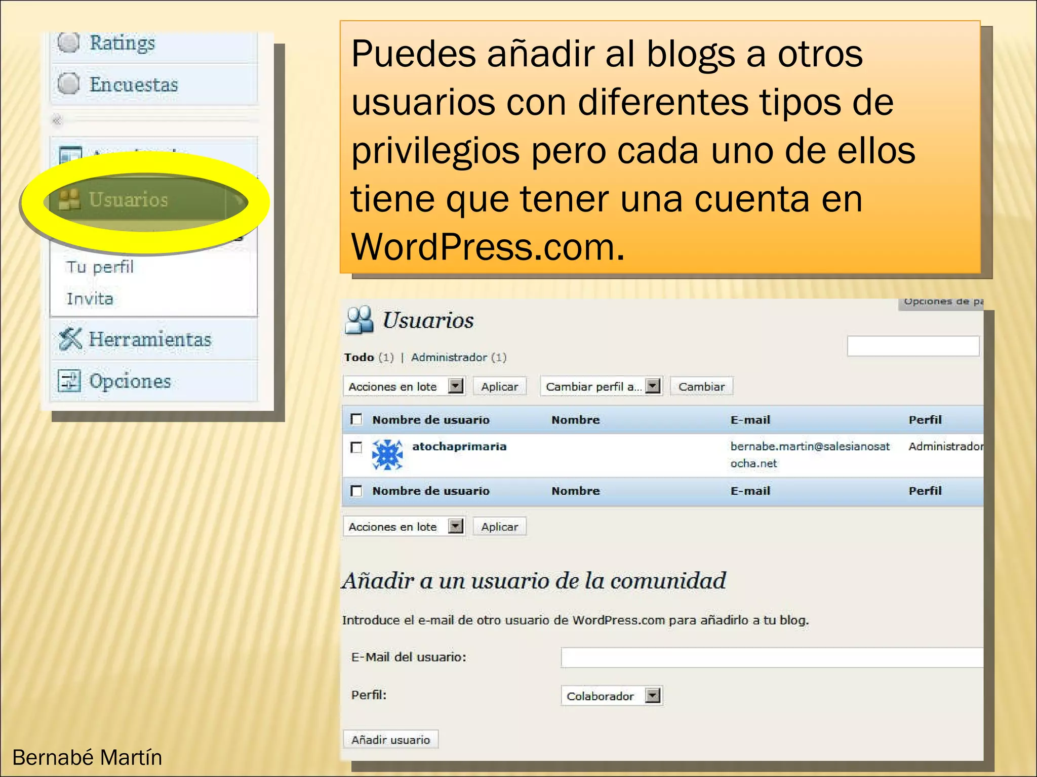 Puedes añadir al blogs a otros usuarios con diferentes tipos de privilegios pero cada uno de ellos tiene que tener una cuenta en WordPress.com. Bernabé Martín