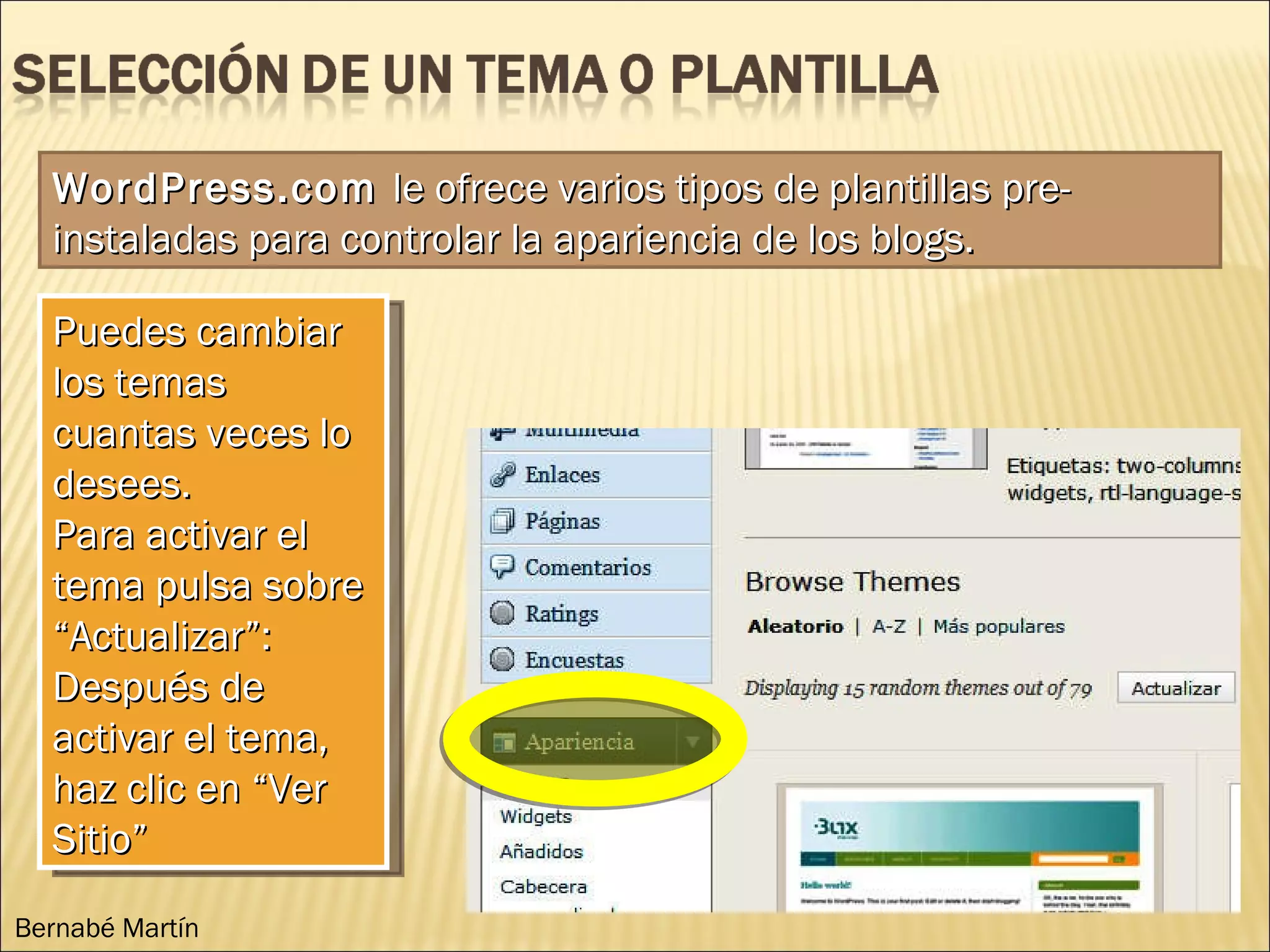 Puedes cambiar los temas cuantas veces lo desees. Para activar el tema pulsa sobre “Actualizar”: Después de activar el tema, haz clic en “Ver Sitio” WordPress.com le ofrece varios tipos de plantillas pre-instaladas para controlar la apariencia de los blogs. Bernabé Martín