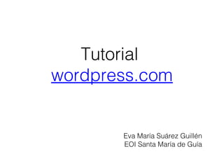 Tutorial
wordpress.com

Eva María Suárez Guillén
EOI Santa María de Guía

 