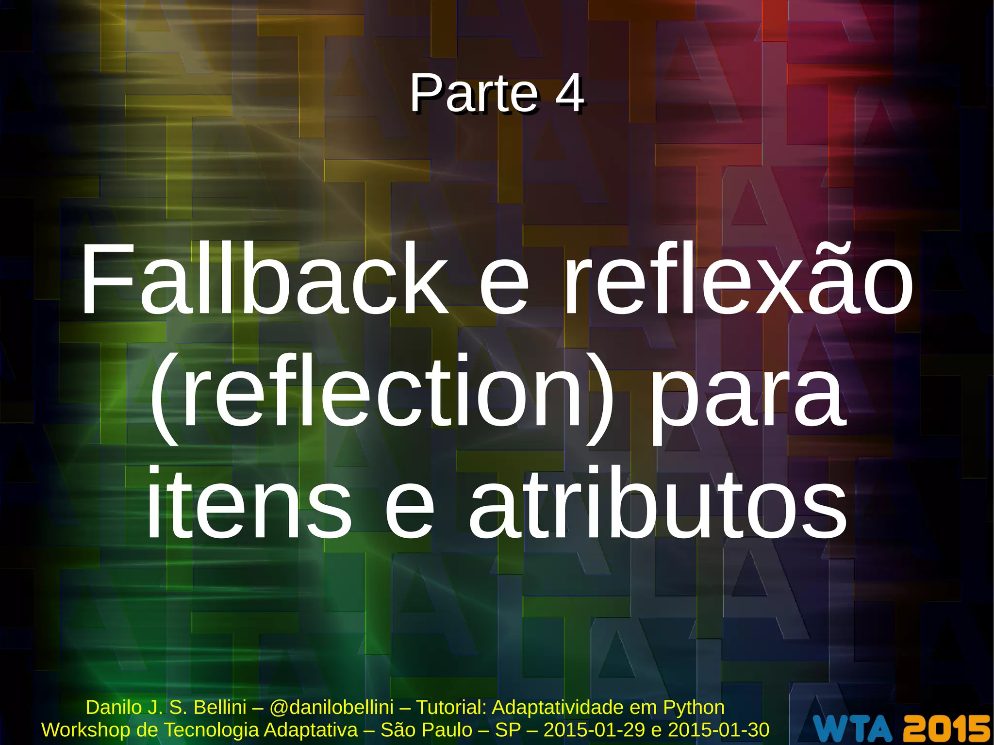 Danilo J. S. Bellini – @danilobellini – Tutorial: Adaptatividade em Python
Workshop de Tecnologia Adaptativa – São Paulo – SP – 2015-01-29 e 2015-01-30
Parte 4Parte 4
Fallback e reflexão
(reflection) para
itens e atributos
 