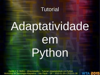 Danilo J. S. Bellini – @danilobellini – Tutorial: Adaptatividade em Python
Workshop de Tecnologia Adaptativa – São Paulo – SP – 2015-01-29 e 2015-01-30
TutorialTutorial
Adaptatividade
em
Python
 