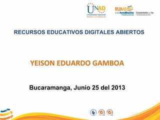 RECURSOS EDUCATIVOS DIGITALES ABIERTOS
YEISON EDUARDO GAMBOA
Bucaramanga, Junio 25 del 2013
 