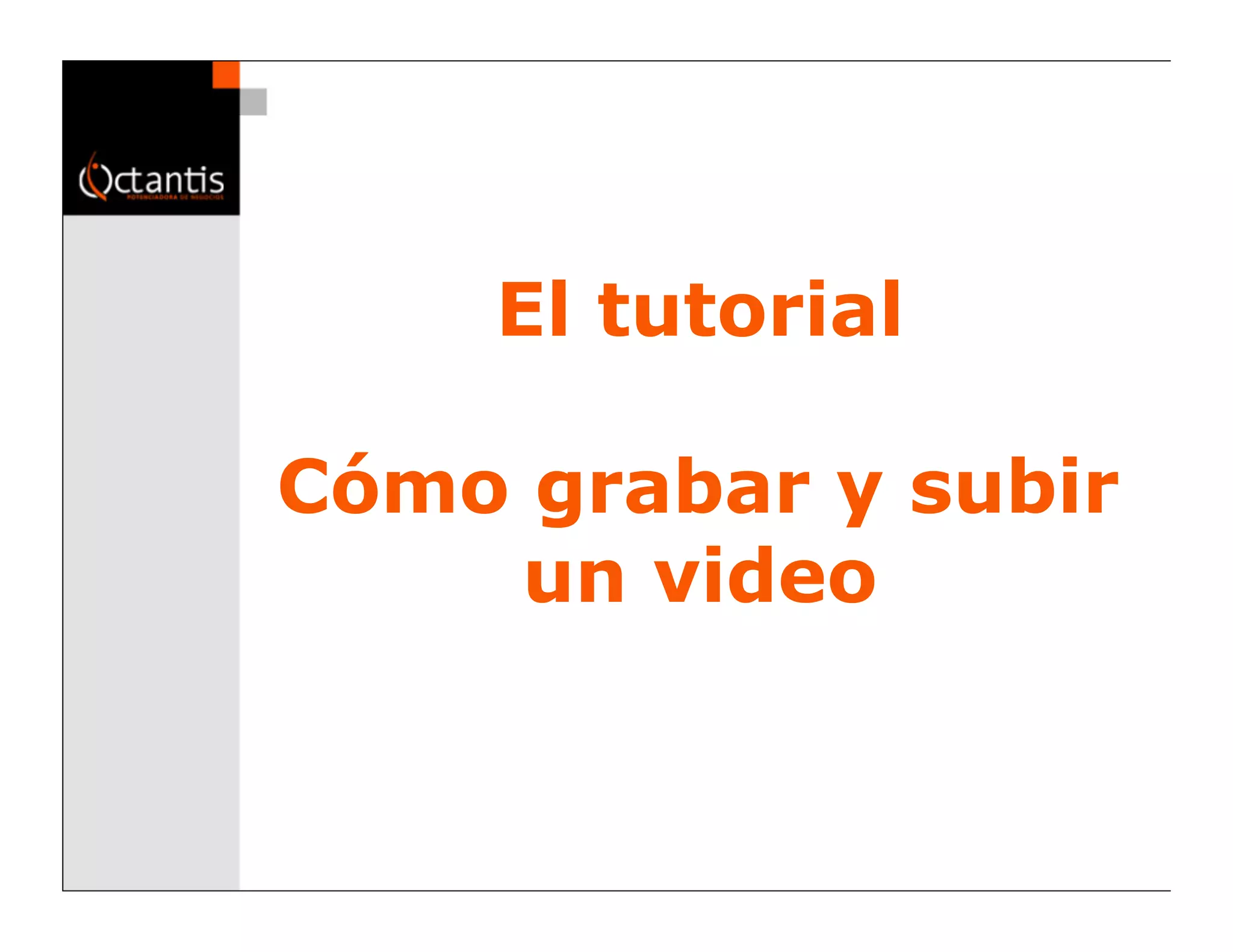 El tutorial

Cómo grabar y subir
    un video
 