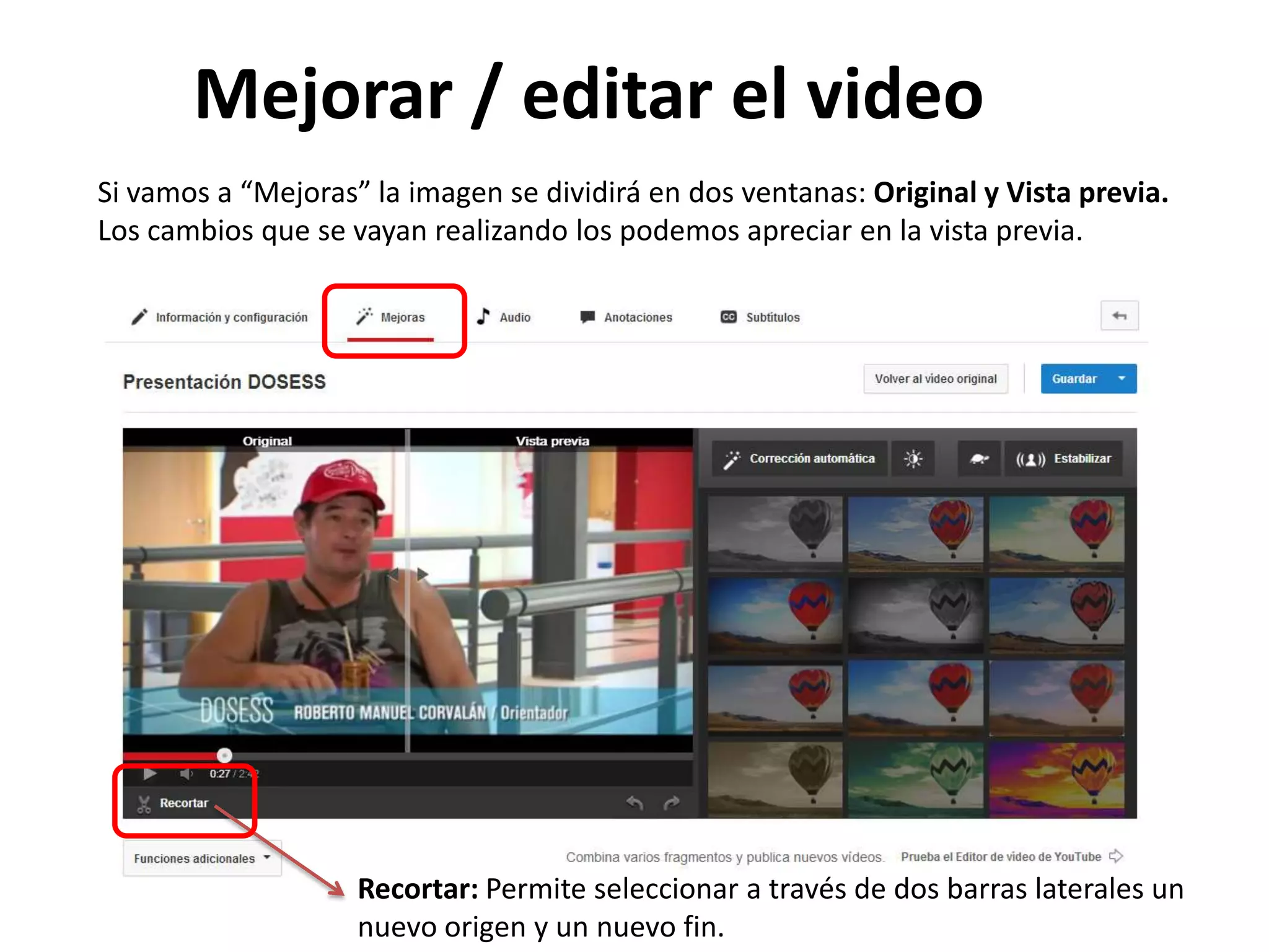 Mejorar / editar el video
Si vamos a “Mejoras” la imagen se dividirá en dos ventanas: Original y Vista previa.
Los cambios que se vayan realizando los podemos apreciar en la vista previa.
Recortar: Permite seleccionar a través de dos barras laterales un
nuevo origen y un nuevo fin.
 