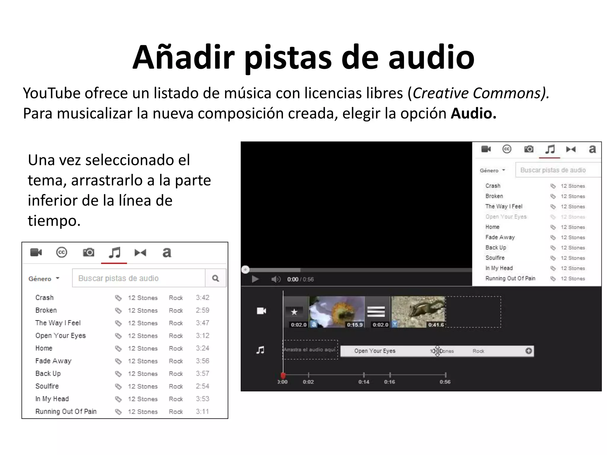 Añadir pistas de audio
YouTube ofrece un listado de música con licencias libres (Creative Commons).
Para musicalizar la nueva composición creada, elegir la opción Audio.
Una vez seleccionado el
tema, arrastrarlo a la parte
inferior de la línea de
tiempo.
 