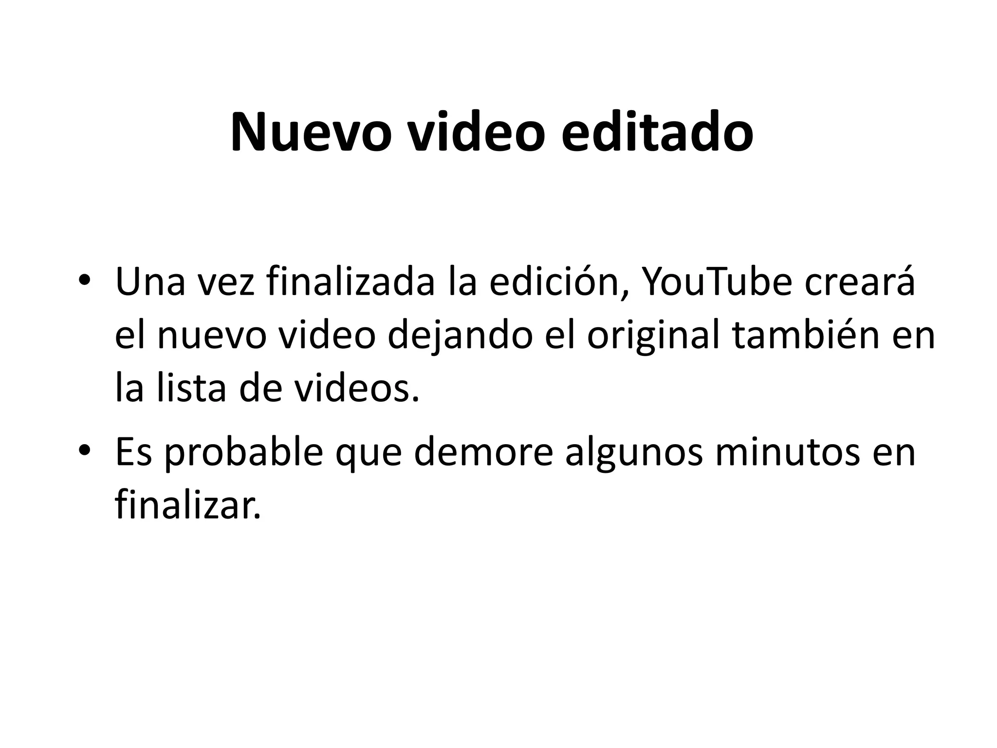 Nuevo video editado
• Una vez finalizada la edición, YouTube creará
el nuevo video dejando el original también en
la lista de videos.
• Es probable que demore algunos minutos en
finalizar.
 