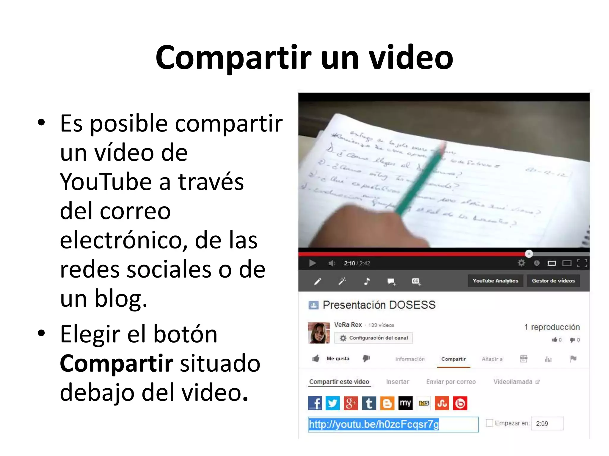 Compartir un video
• Es posible compartir
un vídeo de
YouTube a través
del correo
electrónico, de las
redes sociales o de
un blog.
• Elegir el botón
Compartir situado
debajo del video.
 