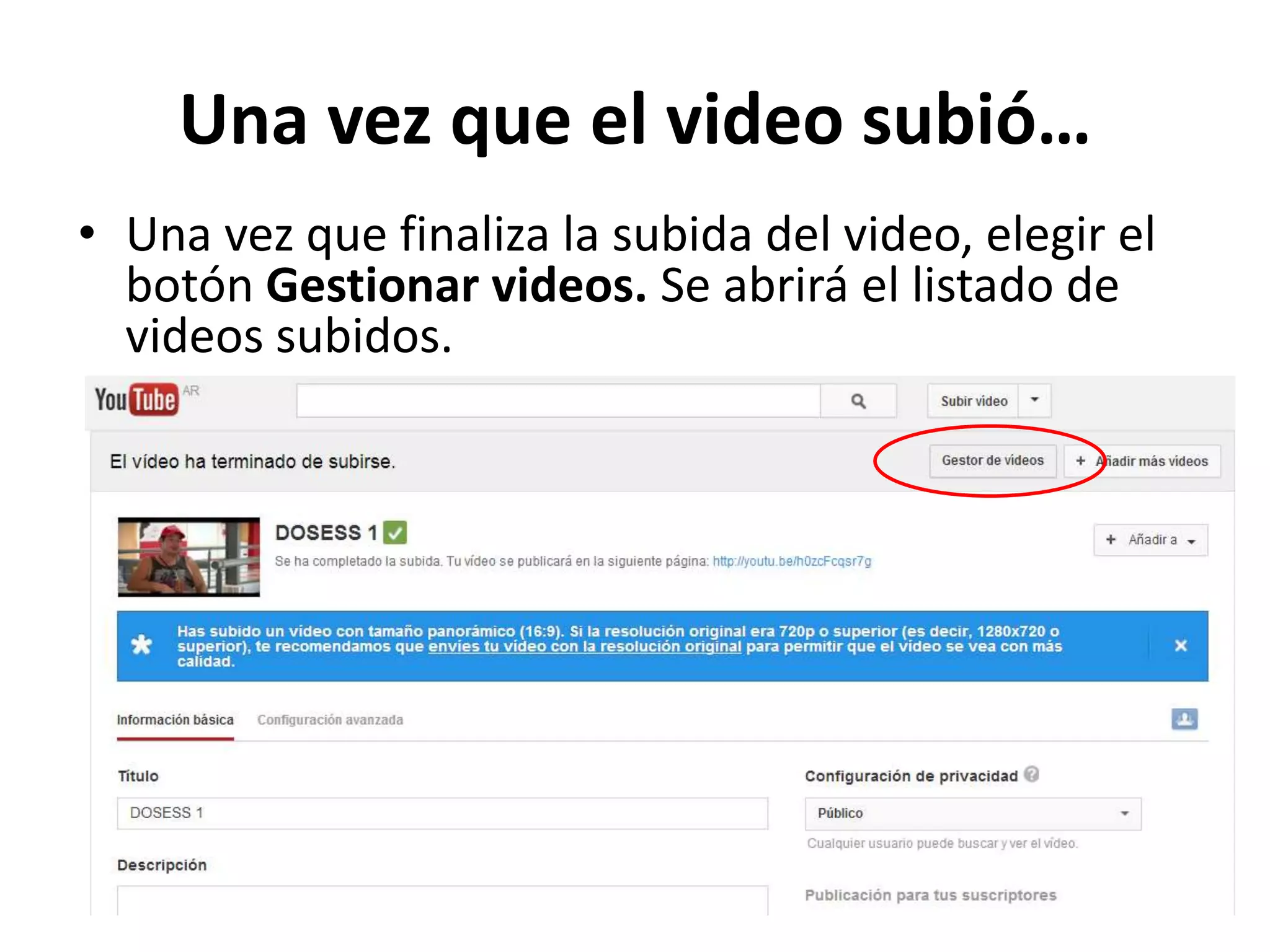 Una vez que el video subió…
• Una vez que finaliza la subida del video, elegir el
botón Gestionar videos. Se abrirá el listado de
videos subidos.
 