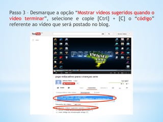Passo 3 – Desmarque a opção “Mostrar vídeos sugeridos quando o
vídeo terminar”, selecione e copie [Ctrl] + [C] o “código”
referente ao vídeo que será postado no blog.
 