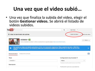 Una vez que el video subió…
• Una vez que finaliza la subida del video, elegir el
botón Gestionar videos. Se abrirá el listado de
videos subidos.

 