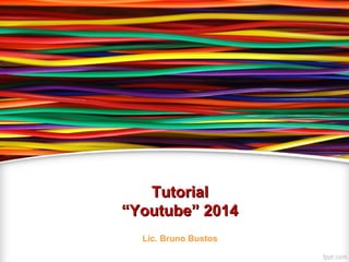 TutorialTutorial
“Youtube” 2014“Youtube” 2014
Lic. Bruno Bustos
 