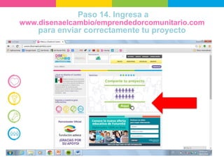 Paso 14. Ingresa a
www.disenaelcambio/emprendedorcomunitario.com
para enviar correctamente tu proyecto
 