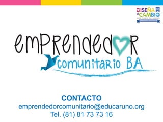 CONTACTO
emprendedorcomunitario@educaruno.org
Tel. (81) 81 73 73 16
 