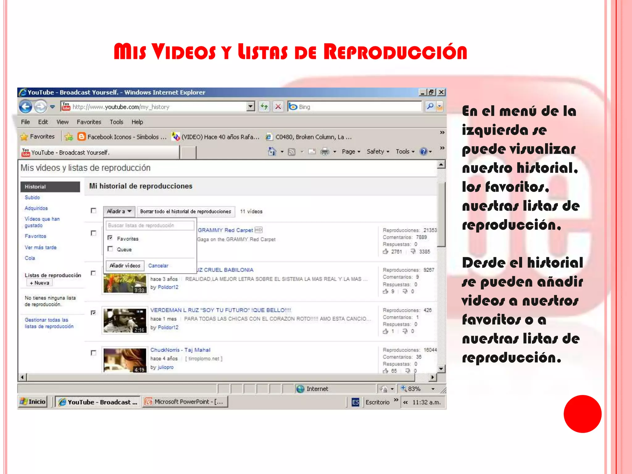 Mis Videos y Listas de ReproducciónEn el menú de la izquierda se puede visualizar  nuestro historial, los favoritos, nuestras listas de reproducción, Desde el historial se pueden añadir videos a nuestros favoritos o a nuestras listas de reproducción.