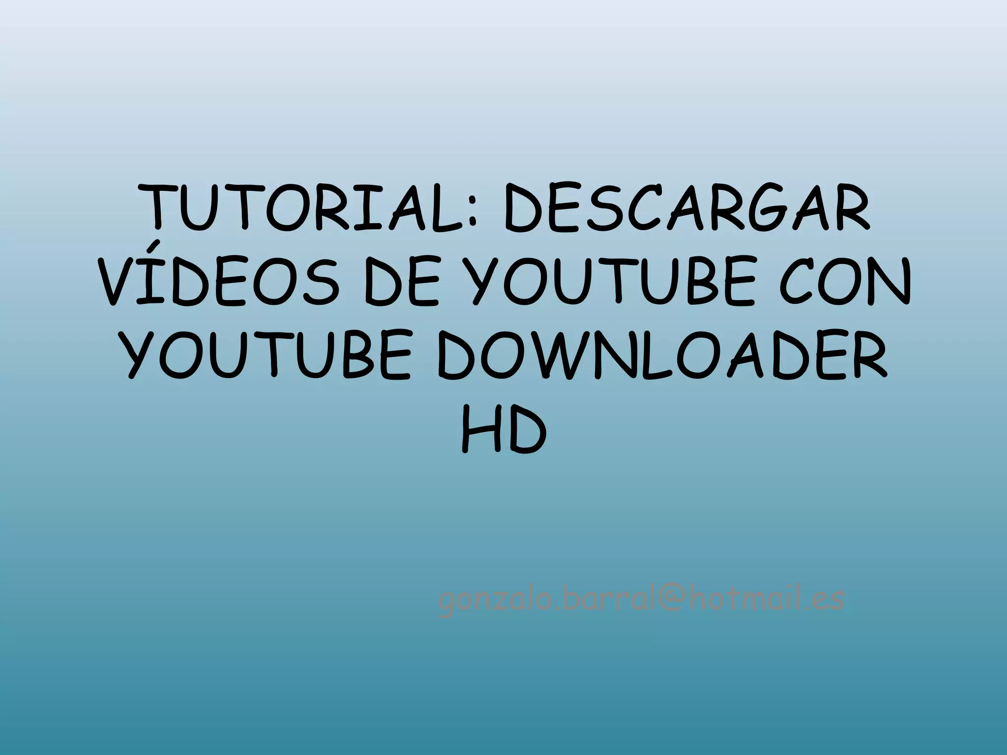 TUTORIAL: DESCARGAR
VÍDEOS DE YOUTUBE CON
YOUTUBE DOWNLOADER
HD
gonzalo.barral@hotmail.es