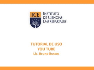 TUTORIAL DE USO 
YOU TUBE 
Lic. Bruno Bustos 
 