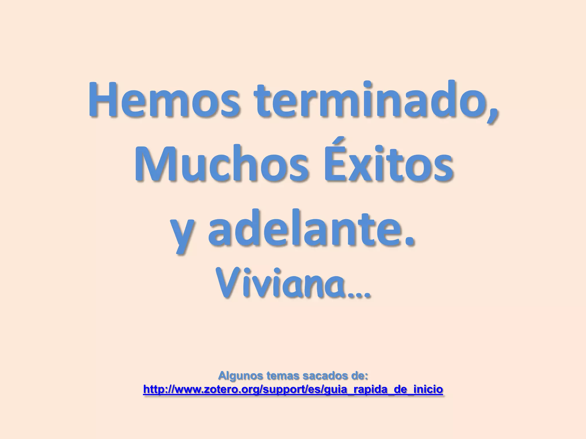 Hemos terminado,
 Muchos Éxitos
   y adelante.
              Viviana…

               Algunos temas sacados de:
  http://www.zotero.org/support/es/guia_rapida_de_inicio
 