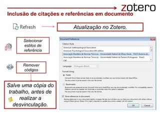 Inclusão de citações e referências em documento
Atualização no Zotero.
Selecionar
estilos de
referência
Remover
códigos
Salve uma cópia do
trabalho, antes de
realizar a
desvinculação.
 