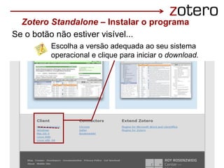 Se o botão não estiver visível...
Escolha a versão adequada ao seu sistema
operacional e clique para iniciar o download.
Zotero Standalone – Instalar o programa
 