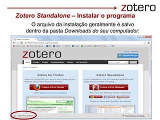 O arquivo da instalação geralmente é salvo
dentro da pasta Downloads do seu computador.
Zotero Standalone – Instalar o programa
 