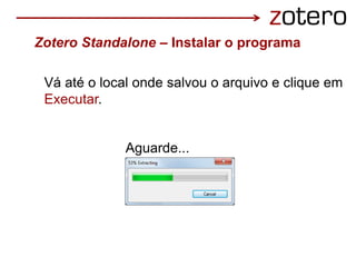 Vá até o local onde salvou o arquivo e clique em
Executar.
Aguarde...
Zotero Standalone – Instalar o programa
 