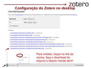 Configuração do Zotero no desktop
Para instalar, clique no link da
norma, faça o download do
arquivo e depois mande abrir!
 