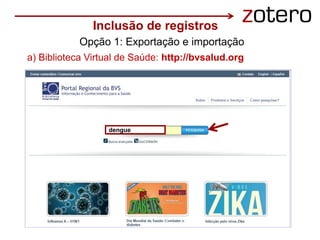 Inclusão de registros
Opção 1: Exportação e importação
dengue
a) Biblioteca Virtual de Saúde: http://bvsalud.org
 