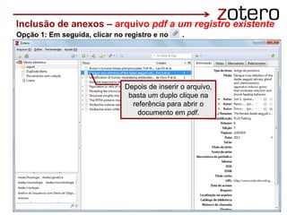 Depois de inserir o arquivo,
basta um duplo clique na
referência para abrir o
documento em pdf.
Inclusão de anexos – arquivo pdf a um registro existente
Opção 1: Em seguida, clicar no registro e no .
 
