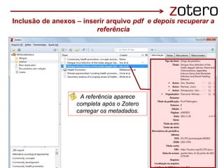 A referência aparece
completa após o Zotero
carregar os metadados.
Inclusão de anexos – inserir arquivo pdf e depois recuperar a
referência
 