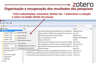 - Criar subcoleções, renomear, deletar etc. = selecionar a coleção
e clicar no botão direito do mouse.
Organização e recuperação dos resultados das pesquisas
 