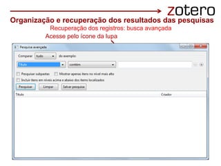 .
Acesse pelo ícone da lupa
Recuperação dos registros: busca avançada
Organização e recuperação dos resultados das pesquisas
 