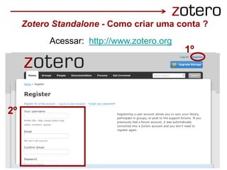 1º
2º
Zotero Standalone - Como criar uma conta ?
Acessar: http://www.zotero.org
 