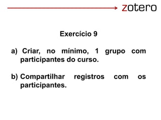 Exercício 9
a) Criar, no mínimo, 1 grupo com
participantes do curso.
b) Compartilhar registros com os
participantes.
 