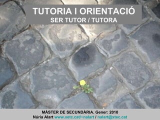 TUTORIA I ORIENTACIÓ SER TUTOR / TUTORA MÀSTER DE SECUNDÀRIA. Gener: 2010 Núria Alart  www.xetc.cat/~nalart  /  [email_address] 