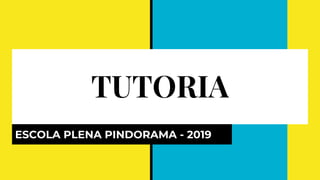 TUTORIA
ESCOLA PLENA PINDORAMA - 2019
 