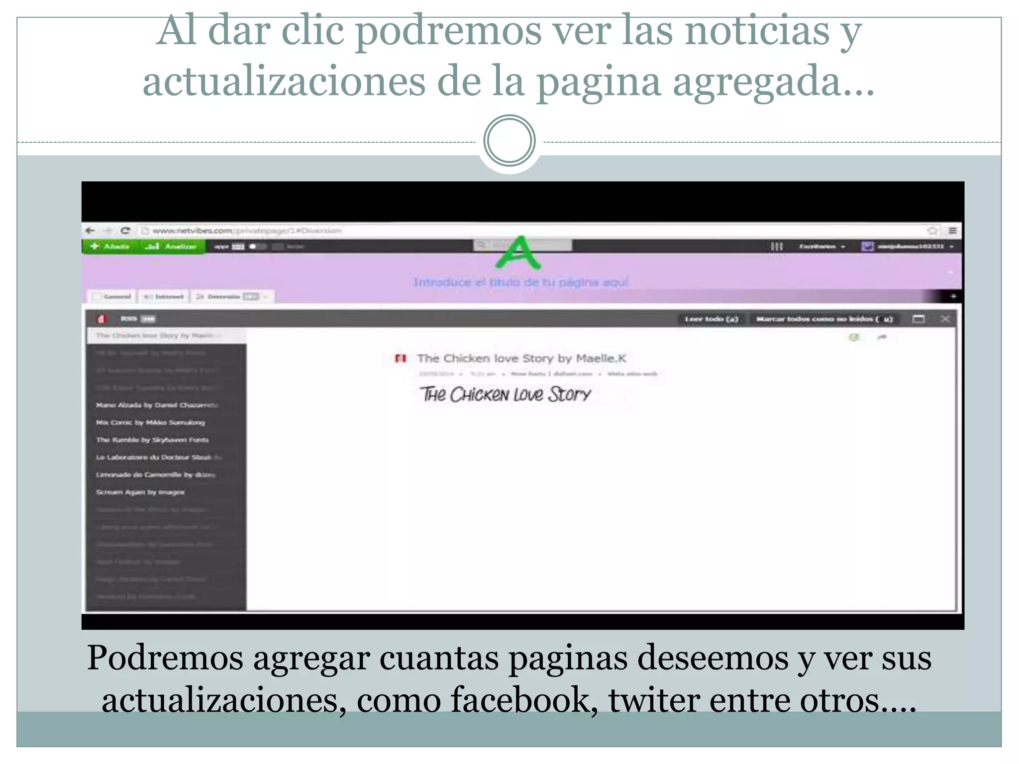 Al dar clic podremos ver las noticias y 
actualizaciones de la pagina agregada… 
Podremos agregar cuantas paginas deseemos y ver sus 
actualizaciones, como facebook, twiter entre otros…. 
 