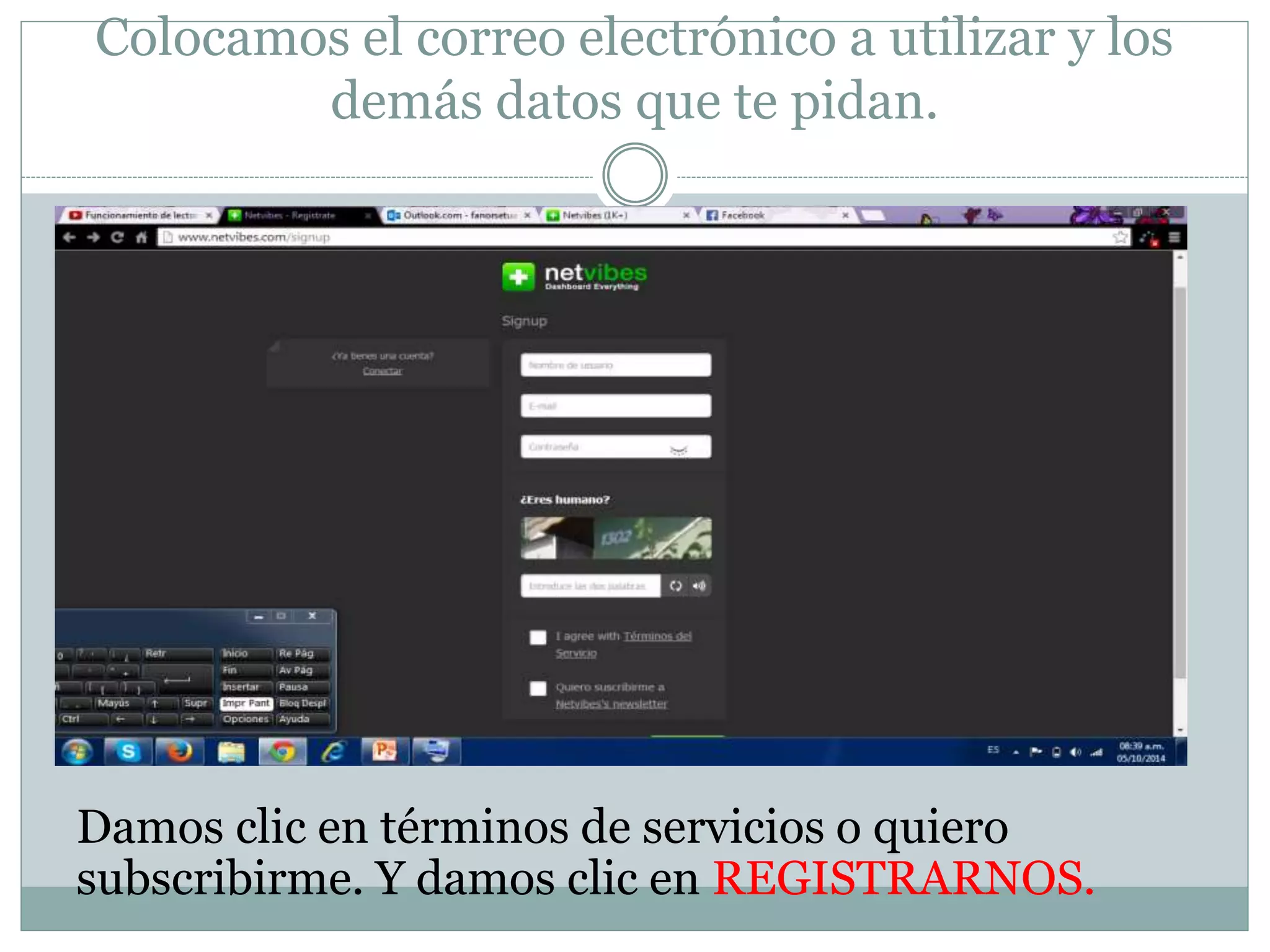 Colocamos el correo electrónico a utilizar y los 
demás datos que te pidan. 
Damos clic en términos de servicios o quiero 
subscribirme. Y damos clic en REGISTRARNOS. 
 