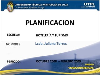 ESCUELA : NOMBRES PLANIFICACION PERIODO : Lcda. Juliana Torres OCTUBRE 2008  – FEBRERO 2009 HOTELERÍA Y TURISMO 