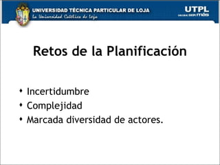 Retos de la Planificación Incertidumbre Complejidad  Marcada diversidad de actores. 