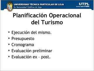 Planificación Operacional del Turismo Ejecución del mismo. Presupuesto  Cronograma Evaluación preliminar Evaluación ex – post. 