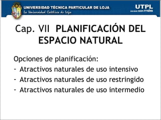Cap. VII  PLANIFICACIÓN DEL ESPACIO NATURAL Opciones de planificación: Atractivos naturales de uso intensivo Atractivos naturales de uso restringido Atractivos naturales de uso intermedio 