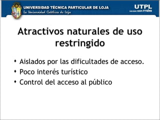 Atractivos naturales de uso restringido Aislados por las dificultades de acceso. Poco interés turístico Control del acceso al público 