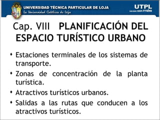 Cap. VIII  PLANIFICACIÓN DEL ESPACIO TURÍSTICO URBANO Estaciones terminales de los sistemas de transporte. Zonas de concentración de la planta turística. Atractivos turísticos urbanos. Salidas a las rutas que conducen a los atractivos turísticos. 